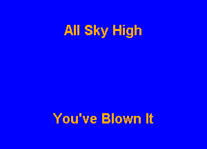 All Sky High

You've Blown It