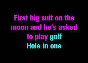 First big suit on the
moon and he's asked

to play golf
Hole in one