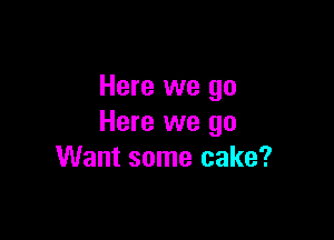 Here we go

Here we go
Want some cake?