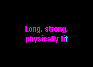 Long, strong.

physically fit