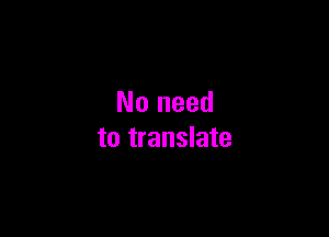 No need

to translate