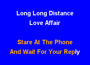Long Long Distance
Love Affair

Stare At The Phone
And Wait For Your Reply