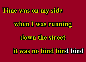 Time was 011 my side
when I was running
down the street

it was no bind bind bind