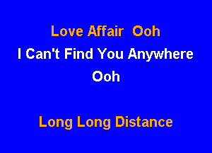 Love Affair Ooh
I Can't Find You Anywhere
Ooh

Long Long Distance
