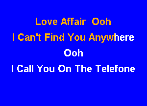Love Affair Ooh
I Can't Find You Anywhere
Ooh

I Call You On The Telefone