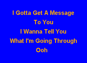 I Gotta Get A Message
To You
I Wanna Tell You

What I'm Going Through
Ooh