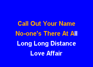 Call Out Your Name
No-one's There At All

Long Long Distance
Love Affair