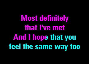 Most definitely
that I've met

And I hope that you
feel the same way too