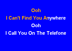 Ooh
I Can't Find You Anywhere
Ooh

I Call You On The Telefone