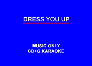 DRESS YOU UP

MUSIC ONLY
CDAtG KARAOKE