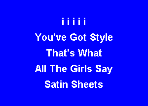 You've Got Style
That's What

All The Girls Say
Satin Sheets