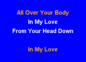 All Over Your Body
In My Love
From Your Head Down

In My Love