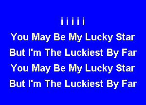 You May Be My Lucky Star
But I'm The Luckiest By Far
You May Be My Lucky Star
But I'm The Luckiest By Far