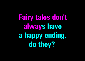 Fairy tales don't
always have

a happy ending.
do they?