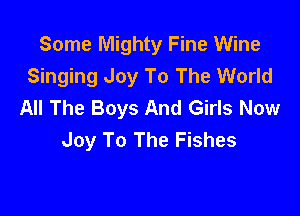Some Mighty Fine Wine
Singing Joy To The World
All The Boys And Girls Now

Joy To The Fishes