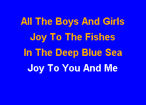 All The Boys And Girls
Joy To The Fishes

In The Deep Blue Sea
Joy To You And Me
