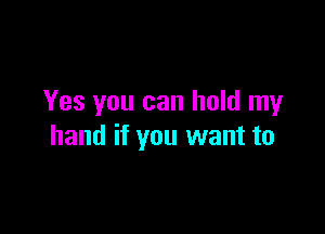 Yes you can hold my

hand if you want to
