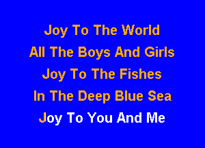 Joy To The World
All The Boys And Girls
Joy To The Fishes

In The Deep Blue Sea
Joy To You And Me