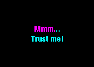 Mmm...

Trust me!