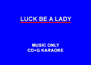 LUCK BE A LADY

MUSIC ONLY
CD-I-G KARAOKE