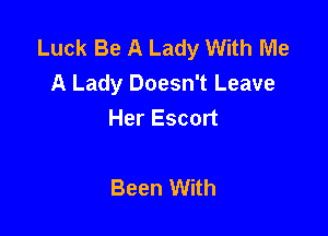 Luck Be A Lady With Me
A Lady Doesn't Leave
Her Escort

Been With