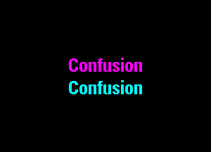 Confusion

Confusion