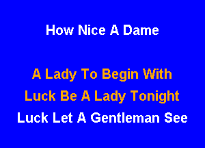 How Nice A Dame

A Lady To Begin With

Luck Be A Lady Tonight
Luck Let A Gentleman See