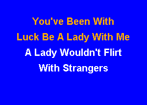 You've Been With
Luck Be A Lady With Me
A Lady Wouldn't Flirt

With Strangers