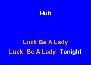 Luck Be A Lady
Luck Be A Lady Tonight