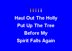 Haul Out The Holly
Put Up The Tree

Before My
Spirit Falls Again
