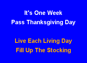 It's One Week
Pass Thanksgiving Day

Live Each Living Day
Fill Up The Stocking