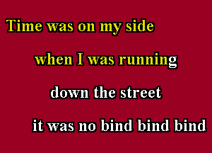 Time was 011 my side
when I was running
down the street

it was no bind bind bind