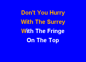 Don't You Hurry
With The Surrey
With The Fringe

On The Top