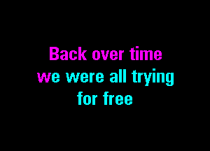 Back over time

we were all trying
for free
