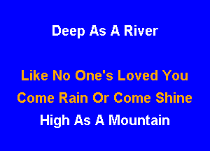 Deep As A River

Like No One's Loved You
Come Rain Or Come Shine
High As A Mountain