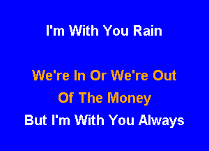 I'm With You Rain

We're In Or We're Out

Of The Money
But I'm With You Always