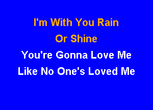 I'm With You Rain
Or Shine

You're Gonna Love Me
Like No One's Loved Me