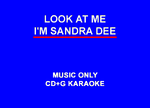 LOOK AT ME
I'M SANDRA DEE

MUSIC ONLY
CD-I-G KARAOKE