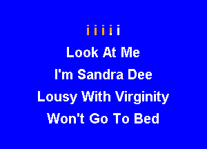 Look At Me

I'm Sandra Dee
Lousy With Virginity
Won't Go To Bed