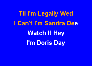 Til I'm Legally Wed
I Can't I'm Sandra Dee
Watch It Hey

I'm Doris Day