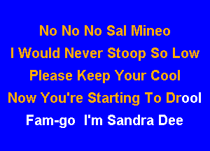 N0 N0 N0 Sal Mineo
I Would Never Stoop So Low
Please Keep Your Cool
Now You're Starting To Drool
Fam-go I'm Sandra Dee