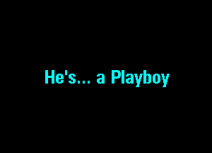 He's... a Playboy