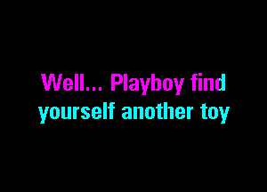 Well... Playboy find

yourself another toy