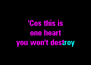 'Cos this is

one heart
you won't destroy