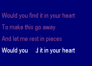 Would you J it in your heart