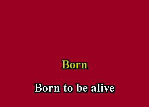 Born

Born to be alive