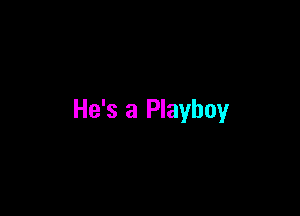 He's a Playboy