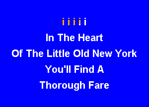 In The Heart
Of The Little Old New York

You'll Find A
Thorough Fare