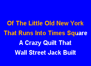 Of The Little Old New York

That Runs Into Times Square
A Crazy Quilt That
Wall Street Jack Built