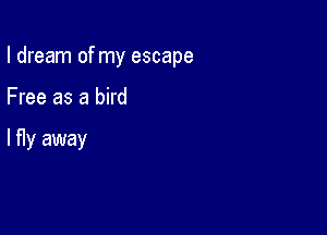 I dream of my escape

Free as a bird

lfly away